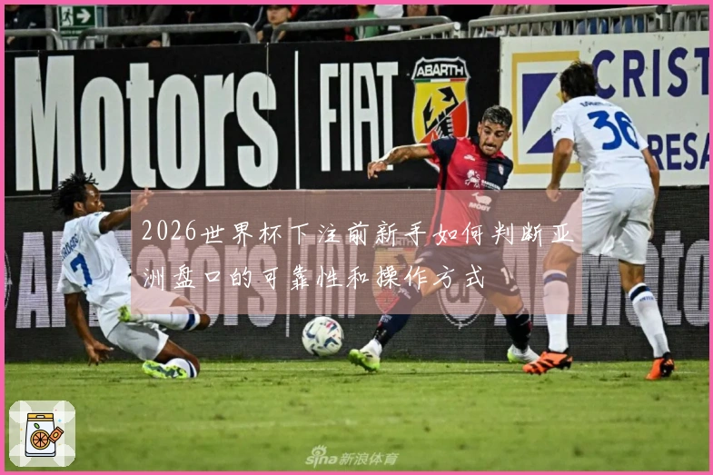2026世界杯下注前新手如何判断亚洲盘口的可靠性和操作方式