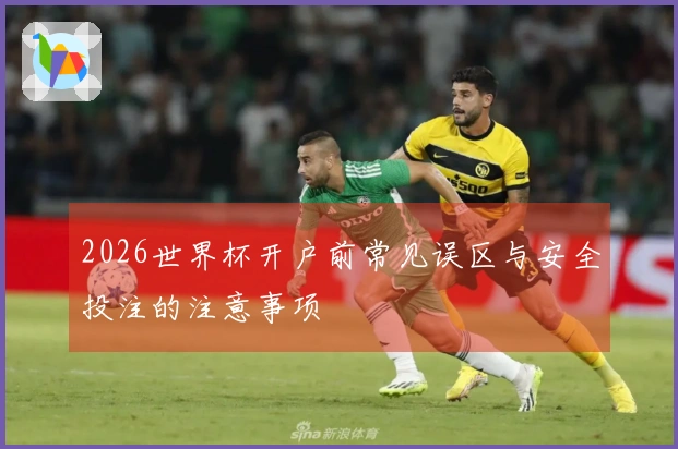 2026世界杯开户前常见误区与安全投注的注意事项