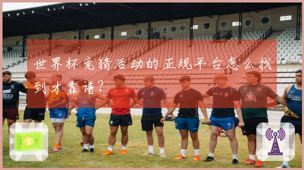 世界杯竞猜活动的正规平台怎么找到才靠谱？