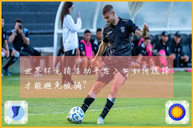 世界杯竞猜活动平台入口如何选择才能避免被骗？