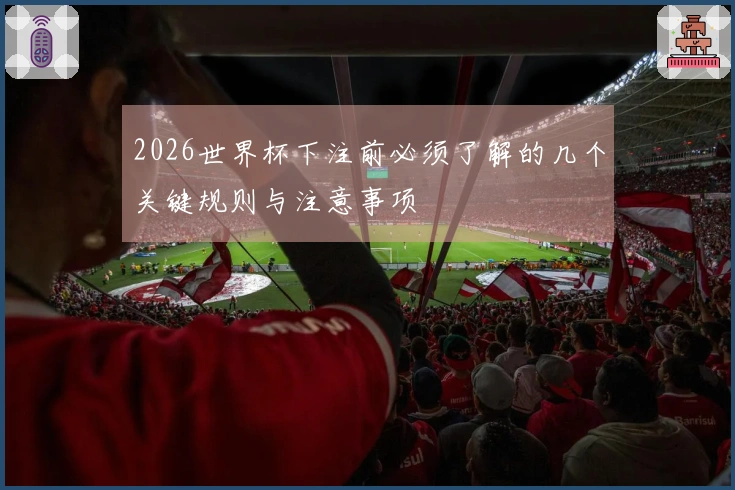 2026世界杯下注前必须了解的几个关键规则与注意事项