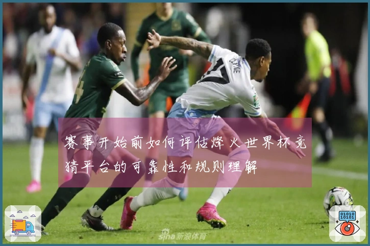 赛事开始前如何评估烽火世界杯竞猜平台的可靠性和规则理解