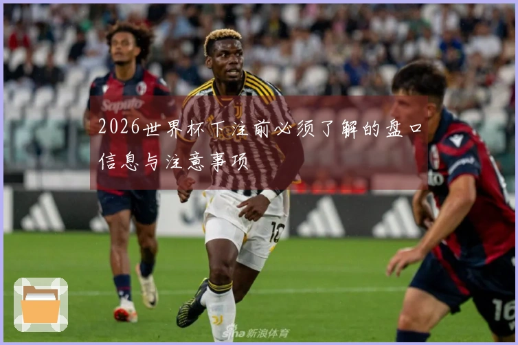 2026世界杯下注前必须了解的盘口信息与注意事项