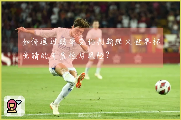 如何通过赔率变化判断烽火世界杯竞猜的可靠性与风险？