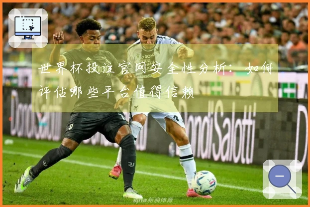世界杯投注官网安全性分析：如何评估哪些平台值得信赖