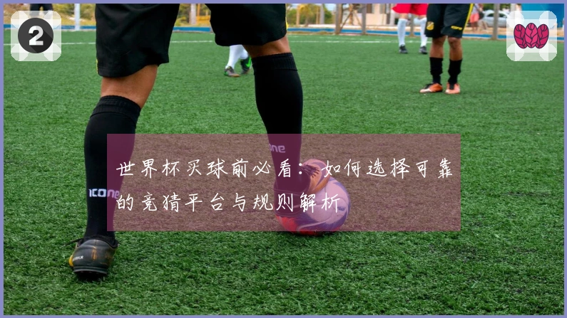 世界杯买球前必看：如何选择可靠的竞猜平台与规则解析