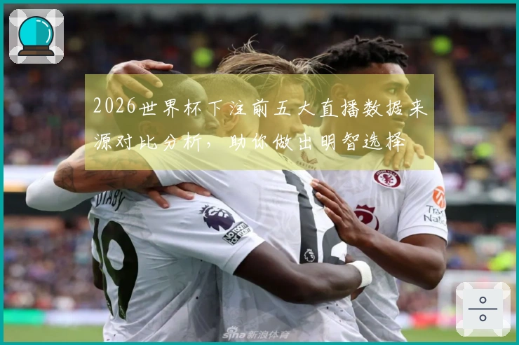 2026世界杯下注前五大直播数据来源对比分析，助你做出明智选择