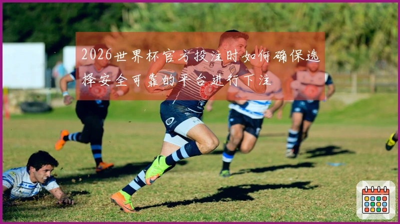 2026世界杯官方投注时如何确保选择安全可靠的平台进行下注