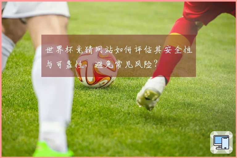 世界杯竞猜网站如何评估其安全性与可靠性，避免常见风险？
