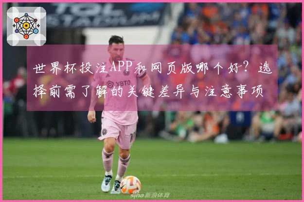世界杯投注APP和网页版哪个好？选择前需了解的关键差异与注意事项