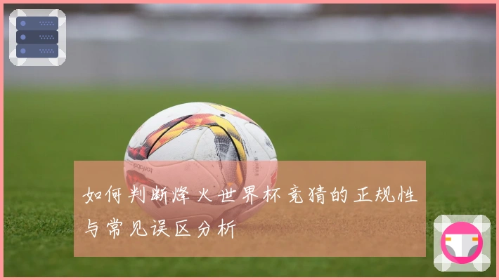 如何判断烽火世界杯竞猜的正规性与常见误区分析