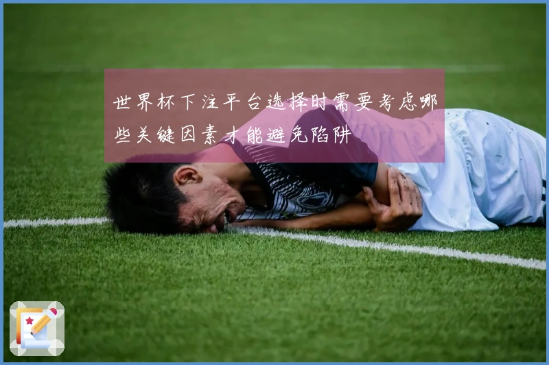 世界杯下注平台选择时需要考虑哪些关键因素才能避免陷阱