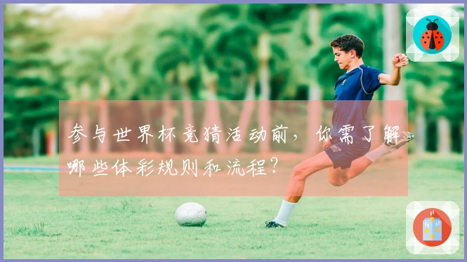参与世界杯竞猜活动前，你需了解哪些体彩规则和流程？
