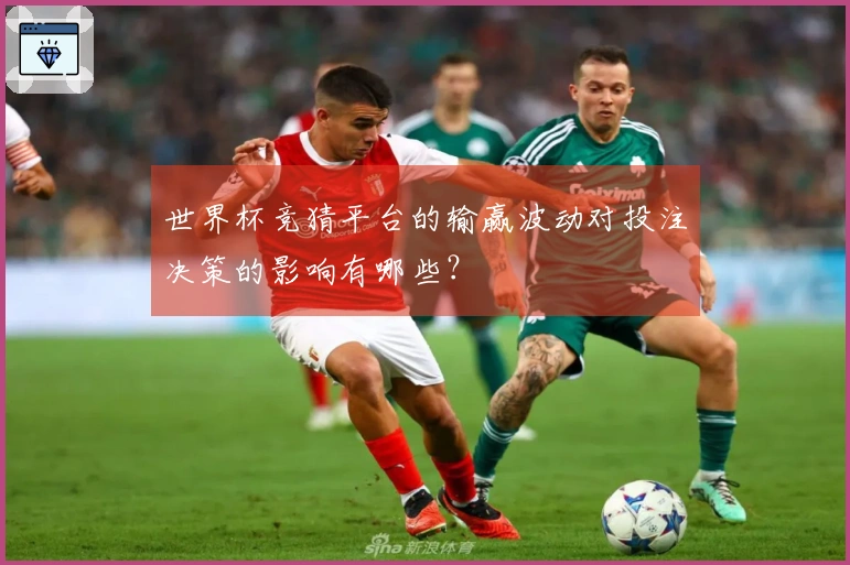 世界杯竞猜平台的输赢波动对投注决策的影响有哪些？