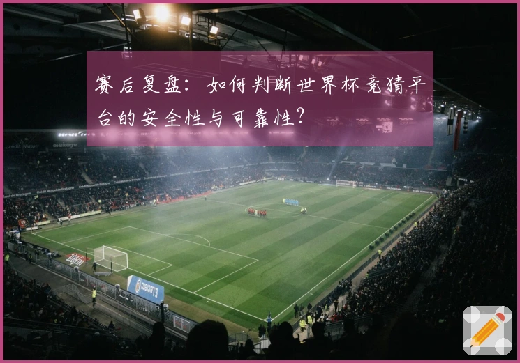 赛后复盘：如何判断世界杯竞猜平台的安全性与可靠性？