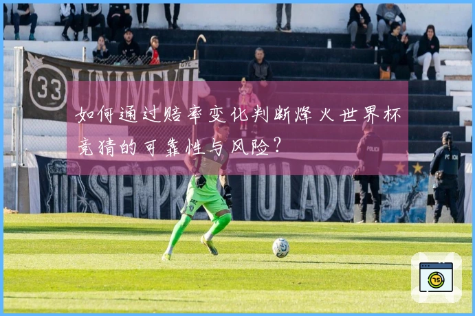 如何通过赔率变化判断烽火世界杯竞猜的可靠性与风险？