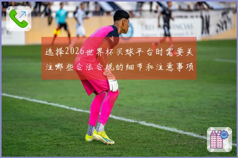 选择2026世界杯买球平台时需要关注哪些合法合规的细节和注意事项