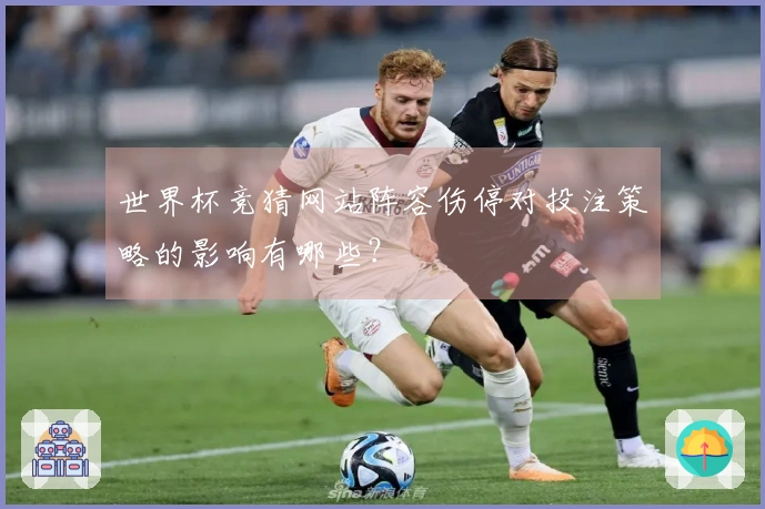 世界杯竞猜网站阵容伤停对投注策略的影响有哪些？