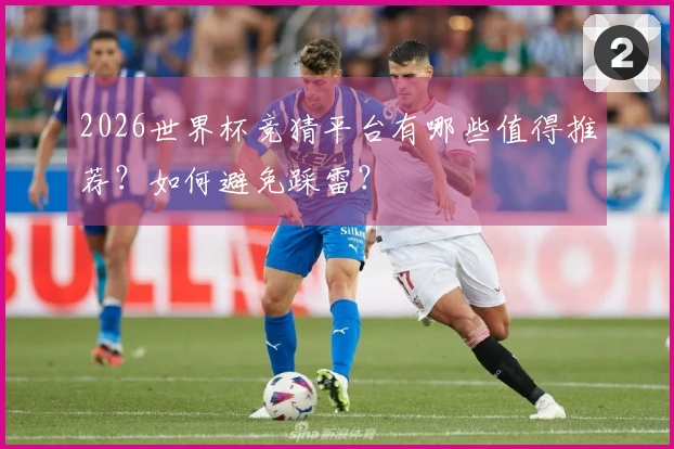 2026世界杯竞猜平台有哪些值得推荐？如何避免踩雷？