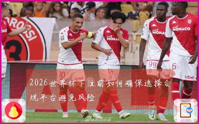 2026世界杯下注前如何确保选择合规平台避免风险