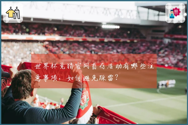 世界杯竞猜官网首存活动有哪些注意事项，如何避免踩雷？