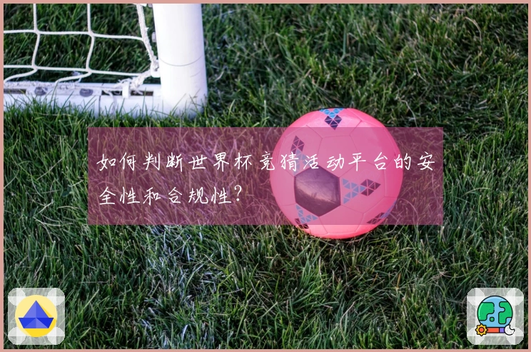 如何判断世界杯竞猜活动平台的安全性和合规性？