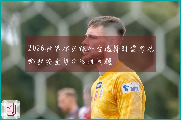 2026世界杯买球平台选择时需考虑哪些安全与合法性问题