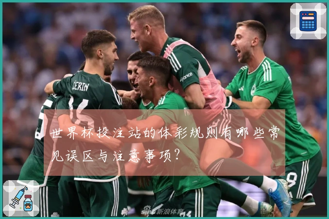 世界杯投注站的体彩规则有哪些常见误区与注意事项？
