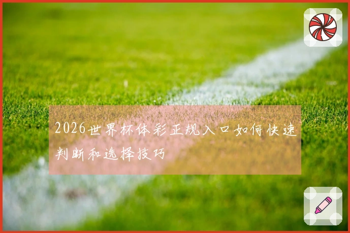 2026世界杯体彩正规入口如何快速判断和选择技巧