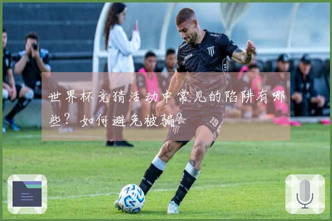 世界杯竞猜活动中常见的陷阱有哪些？如何避免被骗？