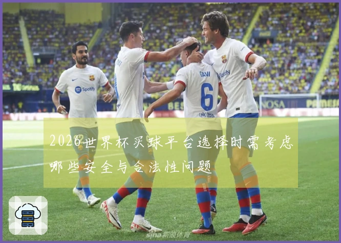 2026世界杯买球平台选择时需考虑哪些安全与合法性问题